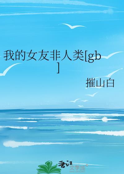 我的女友非人类免费阅读
